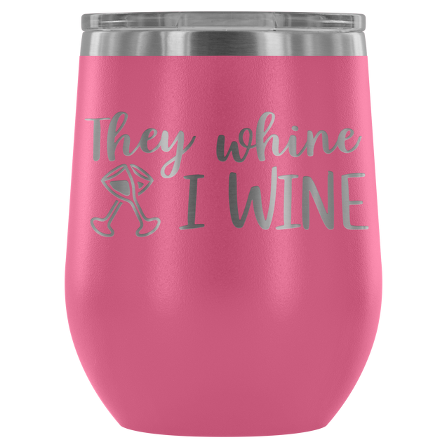 They Whine I Wine | Wine Tumbler