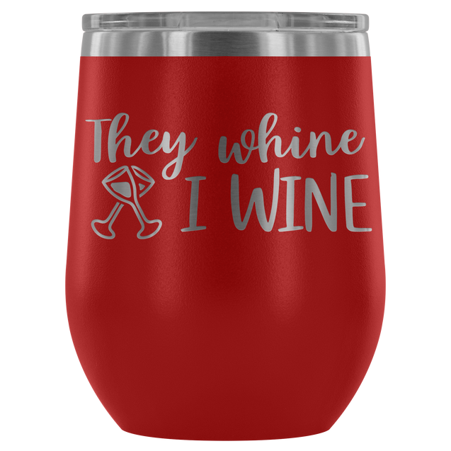 They Whine I Wine | Wine Tumbler